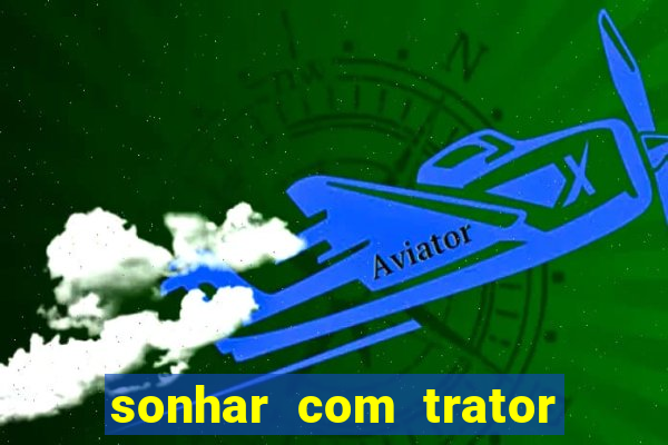 sonhar com trator que bicho jogar